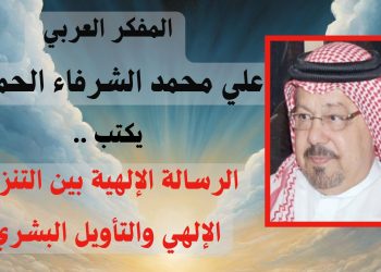 المفكر العربي “علي محمد الشرفاء الحمادي” يكتب…. الرسالة الإلهية بين التنزيل الإلهي والتأويل البشري